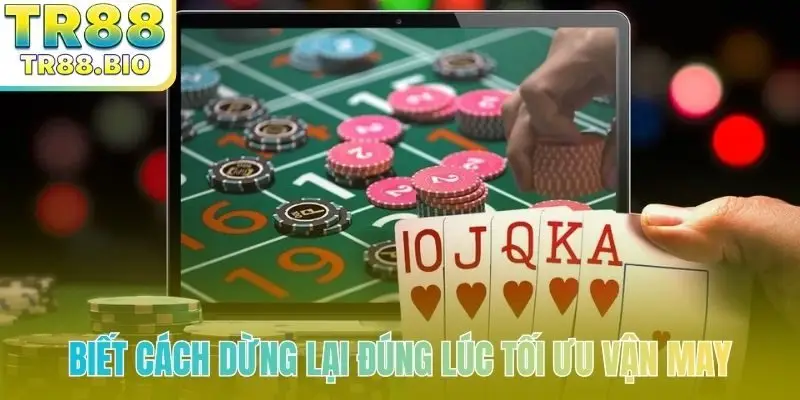 Biết cách dừng lại đúng lúc tối ưu vận may